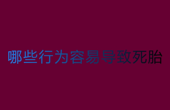 孕中期哪些行為容易導(dǎo)致死胎？警惕這些行為！